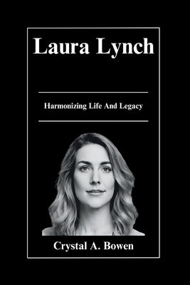 Laura Lynch: Harmonizing Life And Legacy by Bowen, Crystal A.