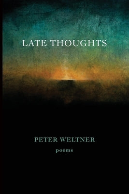 Late Thoughts: poems by Weltner, Peter