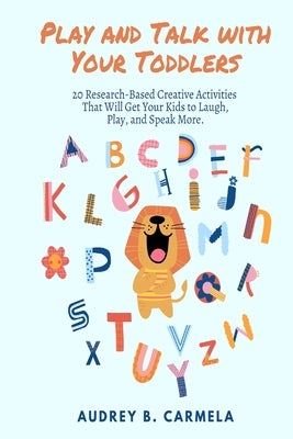 Play and Talk with Your Toddlers: 20 Research-Based Creative Activities That Will Get Your Kids to Laugh, Play, and Speak More by Stanley, Jenny