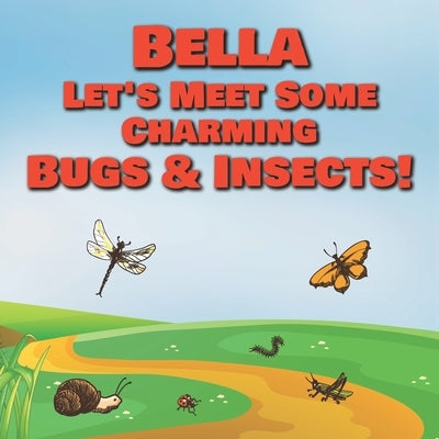 Bella Let's Meet Some Charming Bugs & Insects!: Personalized Books with Your Child Name - The Marvelous World of Insects for Children Ages 1-3 by Publishing, Chilkibo