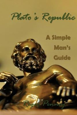 Plato's Republic: A Simple Man's Guide by Penney, Roger