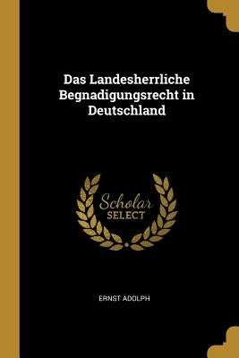 Das Landesherrliche Begnadigungsrecht in Deutschland by Adolph, Ernst