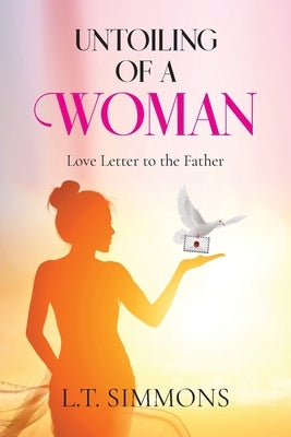 Untoiling Of A Woman: Love Letter To The Father by Simmons, L. T.