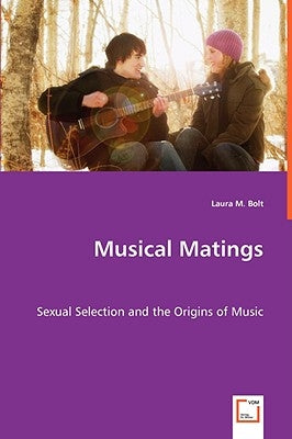Musical Matings - Sexual Selection and the Origins of Music by Bolt, Laura M.