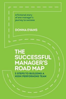 The Successful Manager's Roadmap: 5 Steps to Building a High Performance Team by Evans, Donna