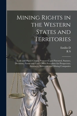 Mining Rights in the Western States and Territories: Lode and Placer Claims, Possessory and Patented, Statutes, Decisions, Forms and Land Office Proce by Morrison, R. S. 1843-1920