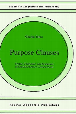 Purpose Clauses: Syntax, Thematics, and Semantics of English Purpose Constructions by Jones, C.