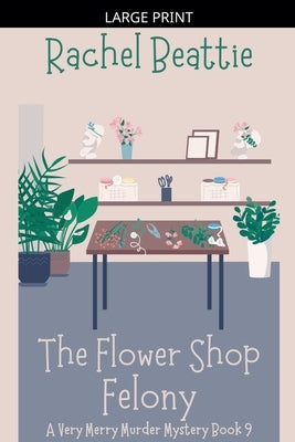 The Flower Shop Felony by Beattie, Rachel