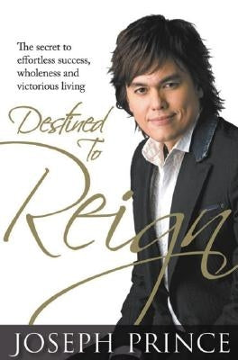 Destined to Reign: The Secret to Effortless Success, Wholeness, and Victorious Living by Prince, Joseph