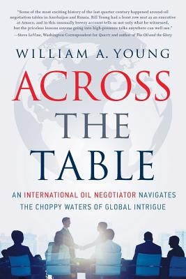 Across the Table: An International Oil Negotiator Navigates the Choppy Waters of Global Intrigue by Young, William a.