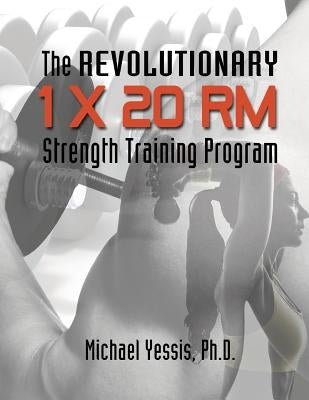 The Revolutionary 1 x 20 RM Strength Training Program by Yessis, Michael
