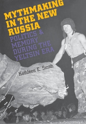 Mythmaking in the New Russia by Smith, Kathleen E.