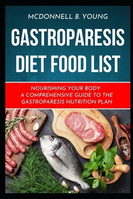 Gastroparesis Diet Food List: Nourishing Your Body: A Comprehensive Guide to the Gastroparesis Nutrition Plan by Young, McDonnell B.