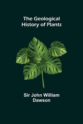The Geological History of Plants by John William Dawson