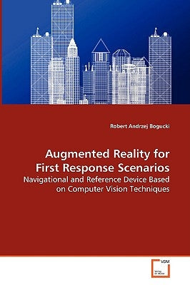 Augmented Reality for First Response Scenarios - Navigational and Reference Device Based on Computer Vision Techniques by Bogucki, Robert Andrzej