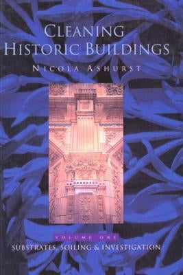 Cleaning Historic Buildings: V. 1: Substrates, Soiling and Investigation by Ashurst, Nicola