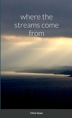 where the streams come from by Goan, Chris