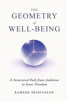 The Geometry of Well-Being: A Structured Path from Ambition to Inner Freedom by Srinivasan, Ramesh