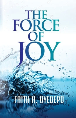 The Force of Joy by Oyedepo, Faith A.