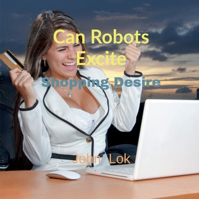 Can Robots Excite: Shopping Desire by Lok, John