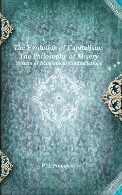 The Evolution of Capitalism: The Philosophy of Misery by Proudhon, P. J.