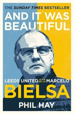 And It Was Beautiful: Marcelo Bielsa and the Rebirth of Leeds United by Hay, Phil