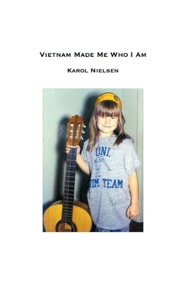 Vietnam Made Me Who I Am by Nielsen, Karol