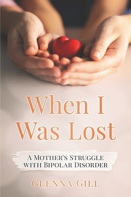 When I Was Lost: A Mother's Struggle with Bipolar Disorder by Gill, Glenna