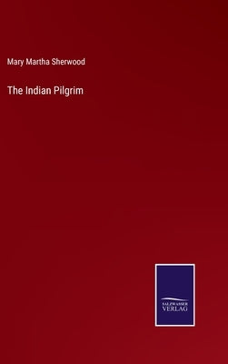 The Indian Pilgrim by Sherwood, Mary Martha