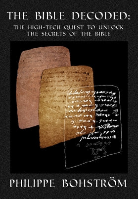 The Bible Decoded: The High-Tech Quest to Unlock the Secrets of the Bible by Bohström, Philippe