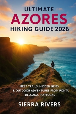 Ultimate Azores Hiking Guide 2026: Best Trails, Hidden Gems & Outdoor Adventures from Ponta Delgada, Portugal by Rivers, Sierra