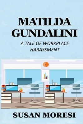 Matilda Gundalini: A Tale of Workplace Harassment by Moresi, Susan