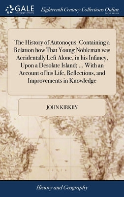 The History of Autonoçus. Containing a Relation how That Young Nobleman was Accidentally Left Alone, in his Infancy, Upon a Desolate Island; ... With by Kirkby, John