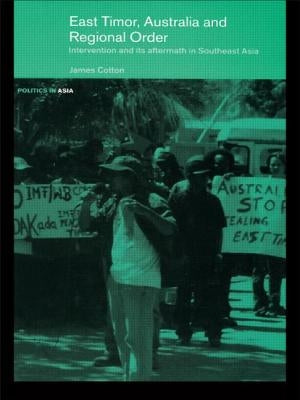 East Timor, Australia and Regional Order: Intervention and its Aftermath in Southeast Asia by Cotton, James S.