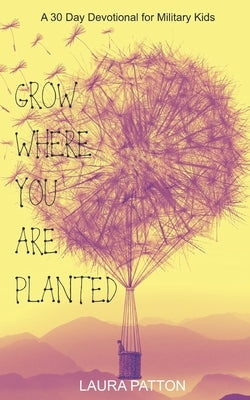 Grow Where You Are Planted: A 30 Day Devotional for Military Kids by Patton, Laura