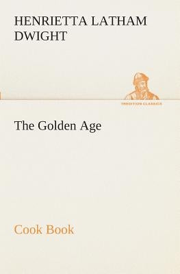 The Golden Age Cook Book by Dwight, Henrietta Latham