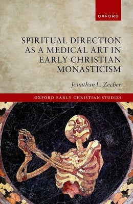 Spiritual Direction as a Medical Art in Early Christian Monasticism by Zecher, Jonathan L.