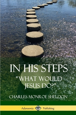 In His Steps: What would Jesus do? by Sheldon, Charles Monroe