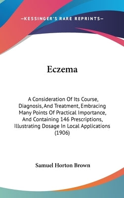 Eczema: A Consideration Of Its Course, Diagnosis, And Treatment, Embracing Many Points Of Practical Importance, And Containing by Brown, Samuel Horton