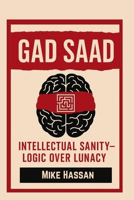 Gad Saad Intellectual Sanity - Logic Over Lunacy by Hassan, Mike