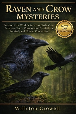 Raven and Crow Mysteries: Secrets of the World's Smartest Birds: Care, Behavior, Facts, Conservation Symbolism, Survival, and Human Connection by Crowell, Willston