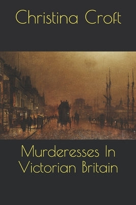 Murderesses In Victorian Britain by Croft, Christina