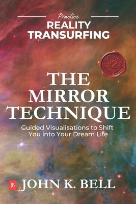 Practice Reality Transurfing - The Mirror Technique: Guided Visualizations to Shift You into Your Dream Life by Bell, John K.