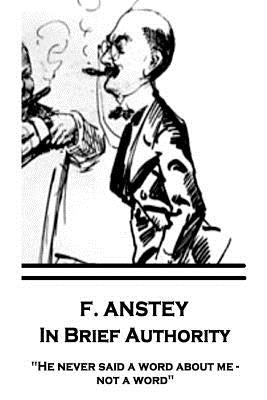 F. Anstey - In Brief Authority: "He never said a word about me - not a word." by Anstey, F.