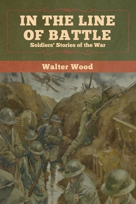 In the Line of Battle: Soldiers' Stories of the War by Wood, Walter