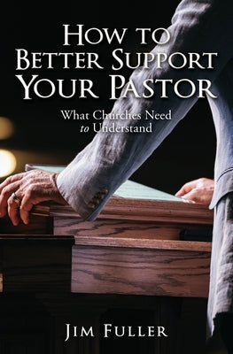 How to Better Support Your Pastor: What Churches Need to Understand by Fuller, Jim