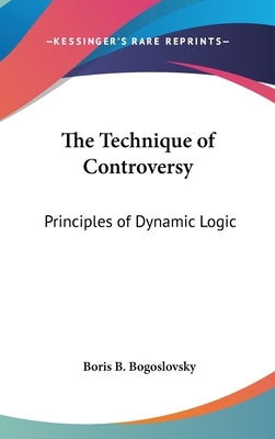The Technique of Controversy: Principles of Dynamic Logic by Bogoslovsky, Boris B.