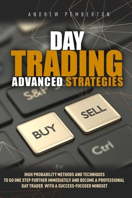 Day Trading Advanced Strategies: High Probability Methods and Techniques to go one step further immediately and become a Professional Day Trader with by Pemberton, Andrew