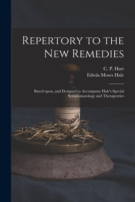 Repertory to the New Remedies: Based Upon, and Designed to Accompany Hale's Special Symptomatology and Therapeutics by Hart, C. P. (Charles Porter) 1827-