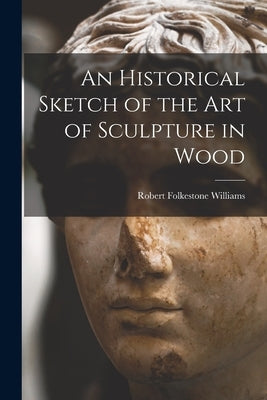 An Historical Sketch of the Art of Sculpture in Wood by Williams, Robert Folkestone